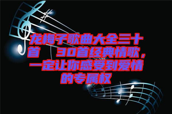 龍梅子歌曲大全三十首  30首經(jīng)典情歌，一定讓你感受到愛情的專屬權(quán)