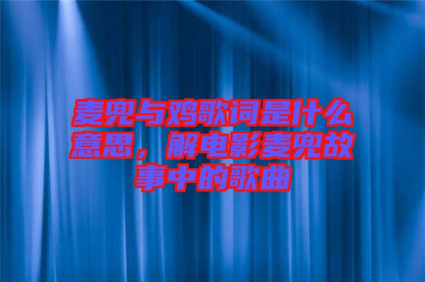 麥兜與雞歌詞是什么意思，解電影麥兜故事中的歌曲