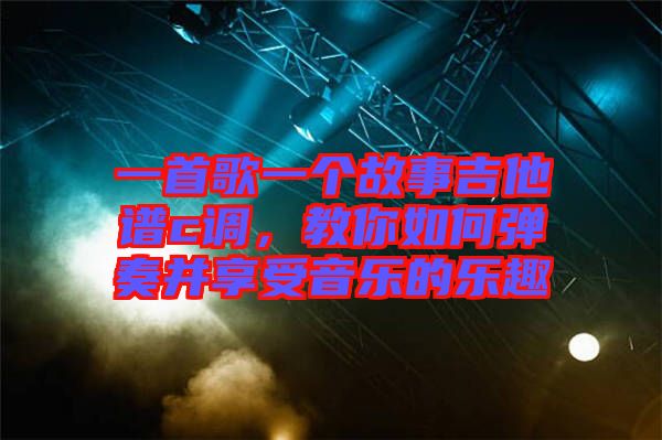 一首歌一個(gè)故事吉他譜c調(diào)，教你如何彈奏并享受音樂(lè)的樂(lè)趣