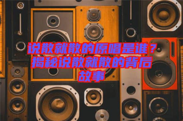 說散就散的原唱是誰？揭秘說散就散的背后故事