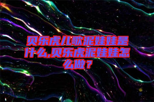 貝樂虎兒歌泥娃娃是什么,貝樂虎泥娃娃怎么做？