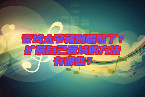 音域太窄就別唱歌了？擴(kuò)展自己音域的方法有哪些？