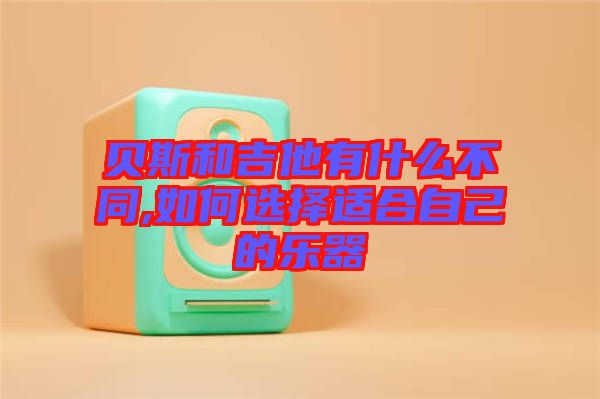 貝斯和吉他有什么不同,如何選擇適合自己的樂(lè)器