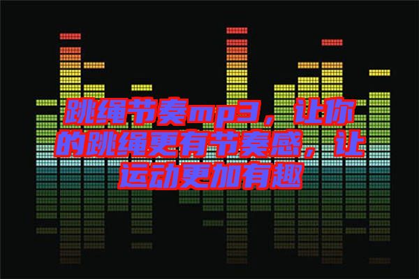 跳繩節(jié)奏mp3，讓你的跳繩更有節(jié)奏感，讓運(yùn)動(dòng)更加有趣