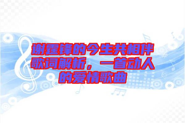 謝霆鋒的今生共相伴歌詞解析，一首動人的愛情歌曲