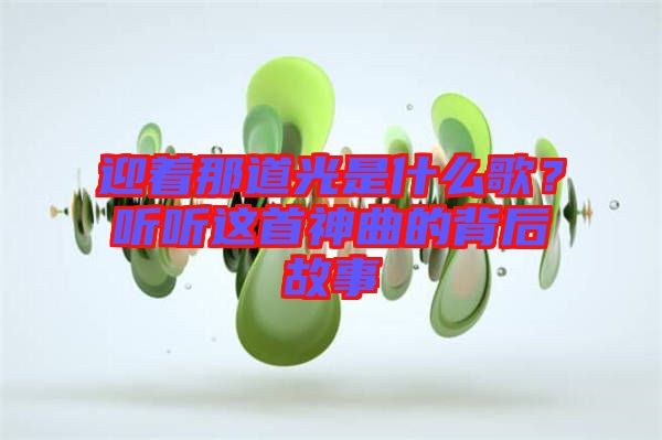 迎著那道光是什么歌？聽(tīng)聽(tīng)這首神曲的背后故事