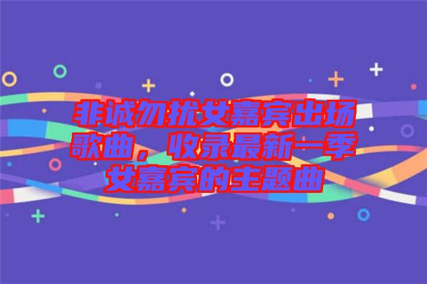 非誠勿擾女嘉賓出場(chǎng)歌曲，收錄最新一季女嘉賓的主題曲