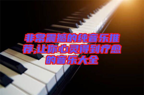 非常震撼的純音樂(lè)推薦,讓你心靈得到療愈的音樂(lè)大全