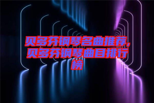 貝多芬鋼琴名曲推薦,貝多芬鋼琴曲目排行榜