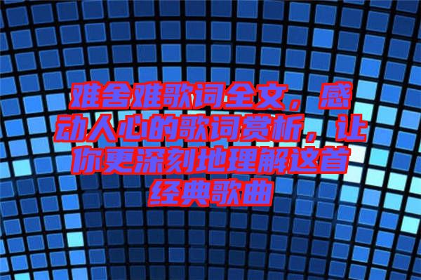 難舍難歌詞全文，感動人心的歌詞賞析，讓你更深刻地理解這首經(jīng)典歌曲