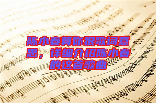 陳小春算你狠歌詞意思，詳細介紹陳小春的這首歌曲