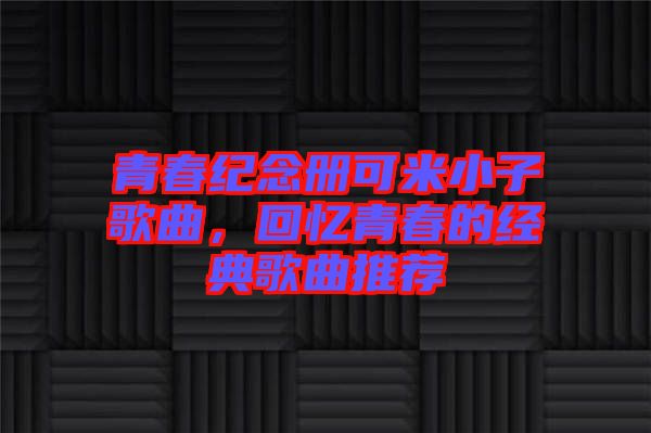 青春紀念冊可米小子歌曲，回憶青春的經(jīng)典歌曲推薦