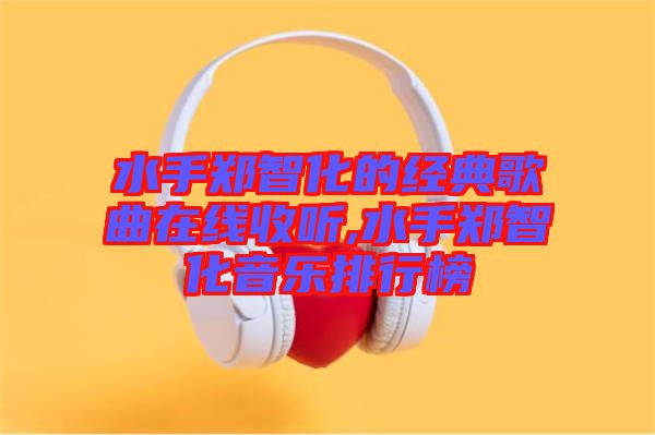 水手鄭智化的經(jīng)典歌曲在線收聽(tīng),水手鄭智化音樂(lè)排行榜