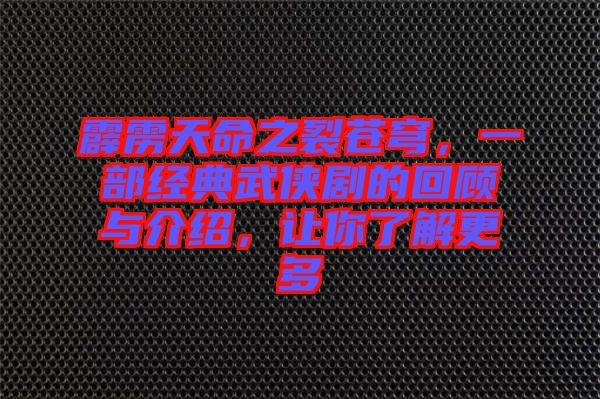 霹靂天命之裂蒼穹，一部經(jīng)典武俠劇的回顧與介紹，讓你了解更多