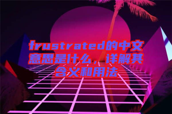 frustrated的中文意思是什么，詳解其含義和用法