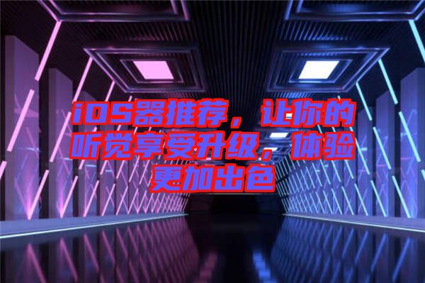 iOS器推薦，讓你的聽(tīng)覺(jué)享受升級(jí)，體驗(yàn)更加出色