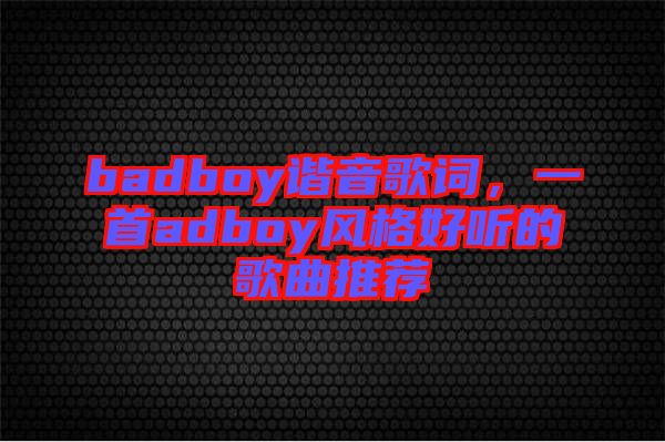 badboy諧音歌詞，一首adboy風(fēng)格好聽的歌曲推薦