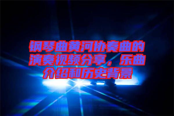 鋼琴曲黃河協(xié)奏曲的演奏視頻分享，樂曲介紹和歷史背景