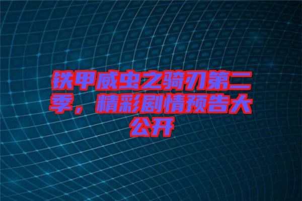 鐵甲威蟲之騎刃第二季，精彩劇情預(yù)告大公開