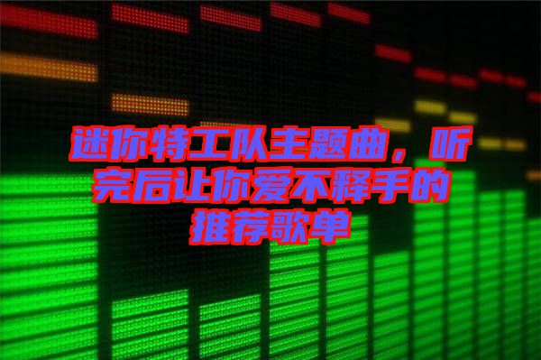 迷你特工隊主題曲，聽完后讓你愛不釋手的推薦歌單