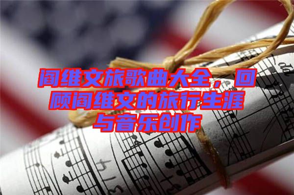 閻維文旅歌曲大全，回顧閻維文的旅行生涯與音樂創(chuàng)作