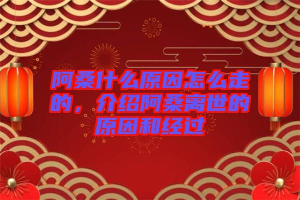 阿桑什么原因怎么走的，介紹阿桑離世的原因和經(jīng)過