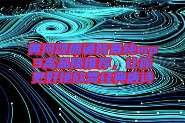 黃河頌朗誦背景純mp3高品質(zhì)推薦，讓你更好地欣賞經(jīng)典唐詩(shī)