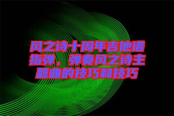 風之詩十周年吉他譜指彈，彈奏風之詩主題曲的技巧和技巧