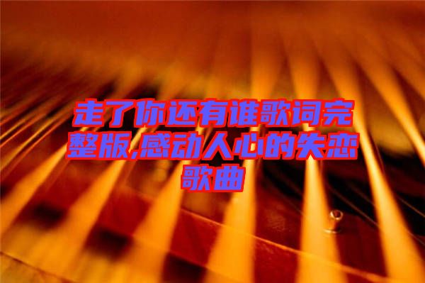 走了你還有誰歌詞完整版,感動人心的失戀歌曲