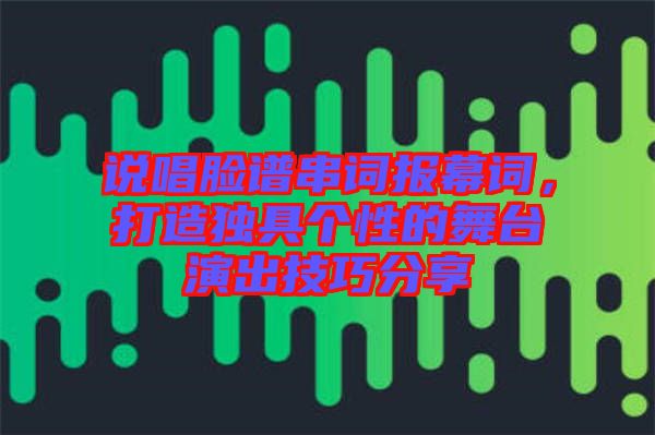 說唱臉譜串詞報幕詞，打造獨具個性的舞臺演出技巧分享