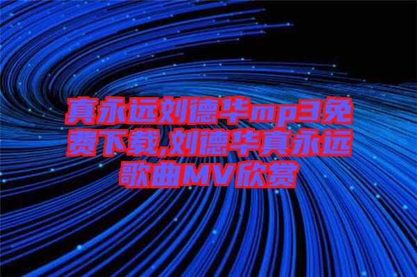 真永遠(yuǎn)劉德華mp3免費(fèi)下載,劉德華真永遠(yuǎn)歌曲MV欣賞