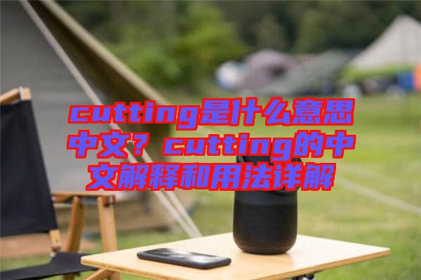 cutting是什么意思中文？cutting的中文解釋和用法詳解