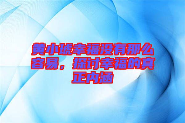 黃小琥幸福沒有那么容易，探討幸福的真正內(nèi)涵