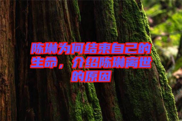 陳琳為何結(jié)束自己的生命，介紹陳琳離世的原因