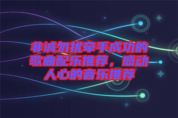 非誠勿擾牽手成功的歌曲配樂推薦，感動人心的音樂推薦