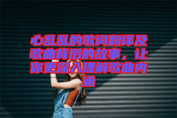 心亂亂的歌詞翻譯及歌曲背后的故事，讓你更深入理解歌曲內(nèi)涵