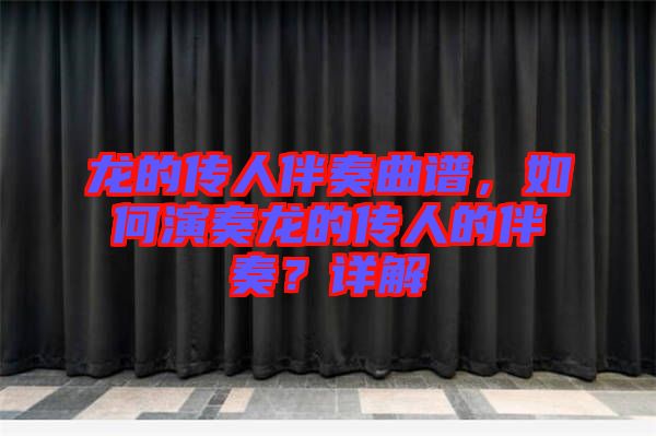 龍的傳人伴奏曲譜，如何演奏龍的傳人的伴奏？詳解