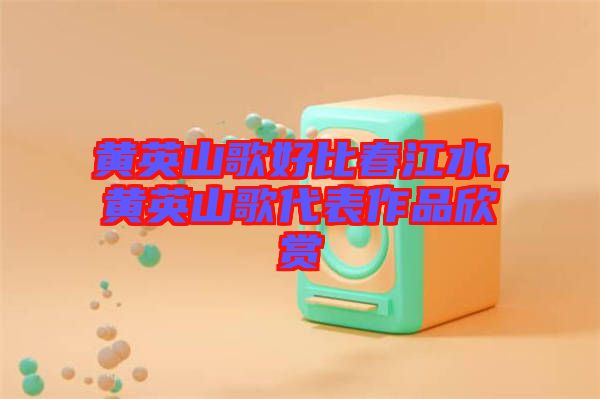 黃英山歌好比春江水，黃英山歌代表作品欣賞