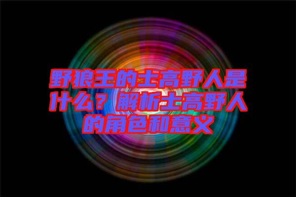 野狼王的士高野人是什么？解析士高野人的角色和意義