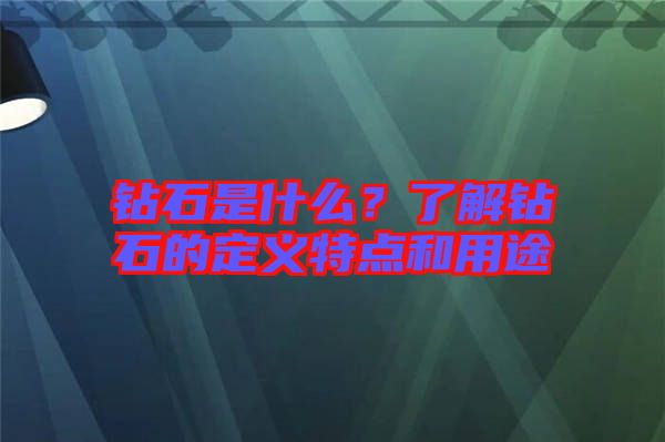 鉆石是什么？了解鉆石的定義特點和用途