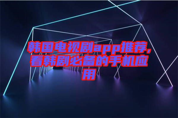 韓國電視劇app推薦,看韓劇必備的手機應(yīng)用