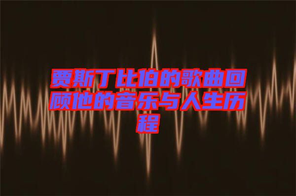 賈斯丁比伯的歌曲回顧他的音樂(lè)與人生歷程