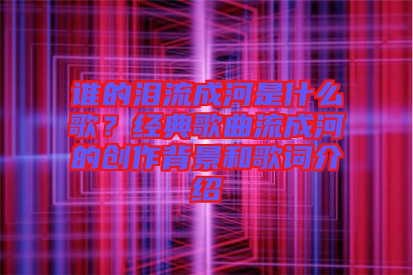 誰的淚流成河是什么歌？經(jīng)典歌曲流成河的創(chuàng)作背景和歌詞介紹