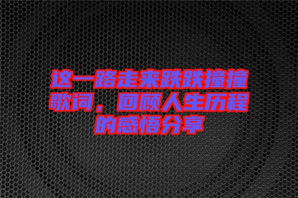 這一路走來跌跌撞撞歌詞，回顧人生歷程的感悟分享