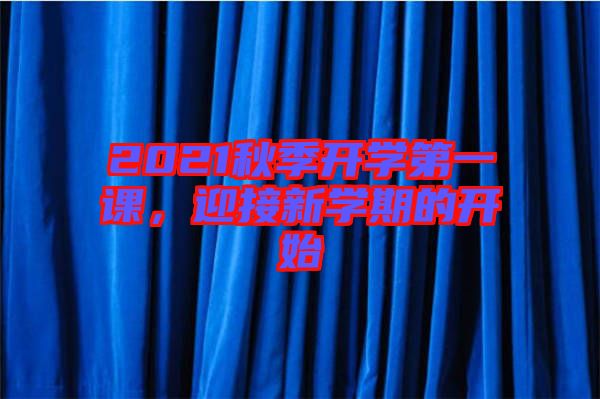 2021秋季開學(xué)第一課，迎接新學(xué)期的開始