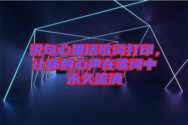 說句心里話歌詞打印，讓你的心聲在歌詞中永久流淌