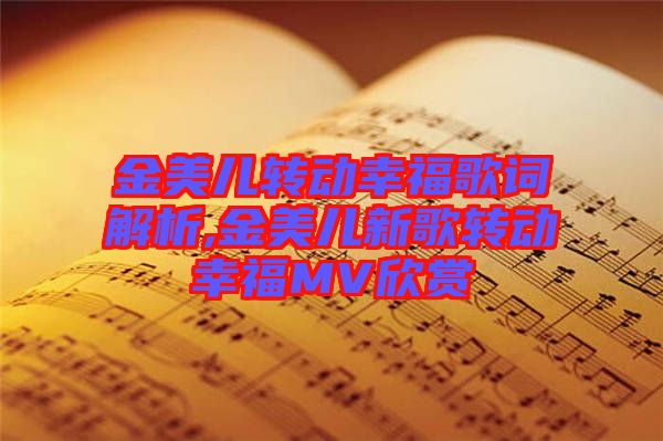 金美兒轉(zhuǎn)動幸福歌詞解析,金美兒新歌轉(zhuǎn)動幸福MV欣賞