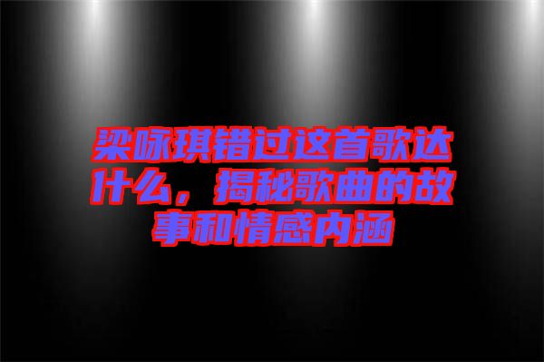 梁詠琪錯過這首歌達什么，揭秘歌曲的故事和情感內(nèi)涵