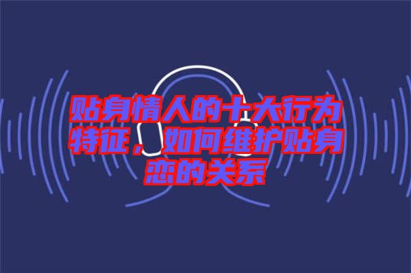 貼身情人的十大行為特征，如何維護貼身戀的關系