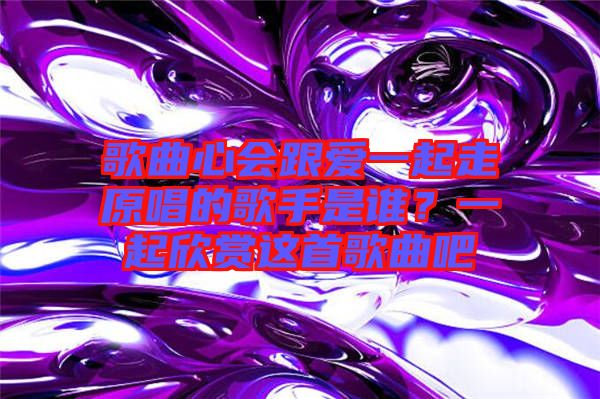 歌曲心會(huì)跟愛(ài)一起走原唱的歌手是誰(shuí)？一起欣賞這首歌曲吧